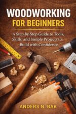 Woodworking for Beginners: a Step-by-step Guide to Tools, Skills, and Simple Projects to Build With Confidence