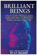 Brilliant Beings: a Parent's Guide to Raising Confident Children Who Master Ai With Clarity, Wisdom, and Agency Heart Series Book