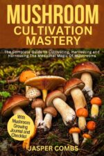 Mushroom Cultivation Mastery : the Complete Guide on Cultivating, Harvesting, and Harnessing the Medicinal Magic of Mushrooms.
