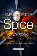 Simple World of Spice Cookbook: Spice Recipes to Add Flavor to Your Kitchen