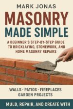 Masonry Made Simple: a Beginner’s Step-by-step Guide to Bricklaying, Stonework, and Home Masonry Repairs for Walls, Patios, Fireplaces, and Garden Projects With Tools, Techniques, and Expert Tips