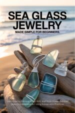 Sea Glass Jewelry Made Simple for Beginners: Learn How to Prepare, Wrap, Drill, and Style Ocean-tumbled Glass Into Wearable Art Using Sustainable Practices