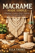 Macrame Made Simple: Learn Essential Knots, Create Stunning Projects, and Turn Macramé Into a Profitable Hobby.
