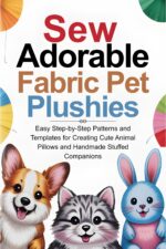 Sew Adorable Fabric Pet Plushies: Easy Step-by-step Patterns and Templates for Creating Cute Animal Pillows and Handmade Stuffed Companions