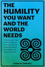 The Humility You Want and the World Needs: 7 Transformative Tools for Personal Growth to Develop Inspiring Leadership, Improve Relationships, and Attain Inner Peace