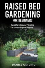 Raised Bed Gardening for Beginners: From Planning and Planting to Harvesting and Beyond