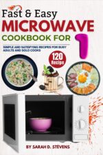 Fast & Easy Microwave Cookbook for One: 120 Simple and Satisfying Recipes for Busy Adults and Solo Cooks