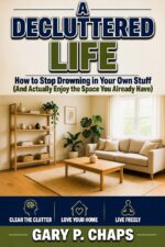 A Decluttered Life: How to Stop Drowning in Your Own Stuff Actually Enjoy the Space You Already