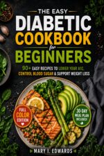 Easy Diabetic Cookbook for Beginners: Lower Your A1c With 90+ Easy, Delicious, and Beginner Friendly Recipes for Healthy Blood Sugar Control, Weight Management and Everyday Wellness.