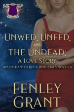Unwed, Unfed, and the Undead: a Love Story: an Enchanted Rock Immortals Novella