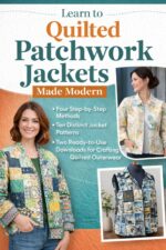 Learn to Quilted Patchwork Jackets Made Modern: Four Step-by-step Methods, Ten Distinct Jacket Patterns, Two Ready-to-use Downloads for Crafting Quilted Outerwear