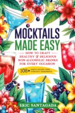 Mocktails Made Easy: How to Craft Healthy & Delicious Non-alcoholic Drinks for Every Occasion 108+ Simple Recipes Using Everyday Ingredients