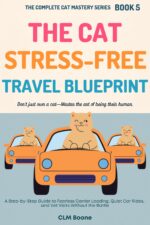 The Cat Stress-free Travel Blueprint: a Step-by-step Guide to Fearless Carrier Loading, Quiet Car Rides, and Vet Visits Without the Battle Complete Cat Mastery Series Book