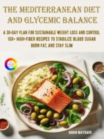 The Mediterranean Diet and Glycemic Balance : a 30-day Plan for Sustainable Weight Loss and Control, 100+ High-fiber Recipes to Stabilize Blood Sugar, Burn Fat, and Stay Slim