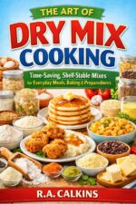 The Art of Dry Mix Cooking: Time-saving, Shelf-stable Mixes for Everyday Meals, Baking & Preparedness