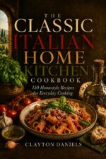 The Classic Italian Home Kitchen Cookbook: 150 Homestyle Recipes for Everyday Cooking Classic European Home Kitchen Cookbook Series
