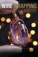 Wire Wrapping Jewelry for Beginners: Step-by-step Projects for Pendants, Rings, and Wrapped Stone Designs
