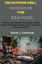 The Outdoor Grill Cookbook for Beginner: "grill Mastery Unleashed: From Quick & Healthy Recipes to Flavorful Griddle Cuisine – Become the Ultimate Grill Chef!" Healthy Living