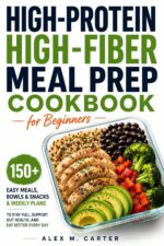 High-protein High-fiber Meal Prep Cookbook for Beginners: 150+ Easy Meals, Bowls, Snacks, and Weekly Plans to Stay Full, Support Gut Health, and Eat Better Every Day Without Complicated Cooking