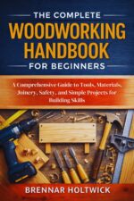 The Complete Woodworking Handbook for Beginners: a Comprehensive Guide to Tools, Materials, Joinery, Safety, and Simple Projects for Building Skills