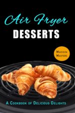 Air Fryer Dessert Recipes: a Cookbook of Delicious Delights Fryer