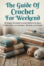 The Guide of Crochet for Weekend: 40 Simple Yet Stylish Crochet Patterns for Busy Crafters Who Love Sweaters, Blankets, and Shawls