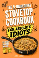 The 5-ingredient Stovetop Cookbook for Absolute Idiots: No Chop. No Prep. No Fail. Just Dump, Set, Eat. Absolute Idiot's Kitchen