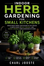 Indoor Herb Gardening for Small Kitchens: Grow Fersh Herbs Year-round in Tiny Spaces. a Simple Guide to Easy, Organic, and Budget-friendly Herb Gardening at Home Plants, And