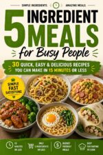 5-ingredient Meals for Busy People: Quick, Cheap, and Delicious Recipes You Can Make in 15 Minutes or Less