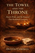 The Towel and the Throne: Power, Pride, and the Passover That Redefined Greatness