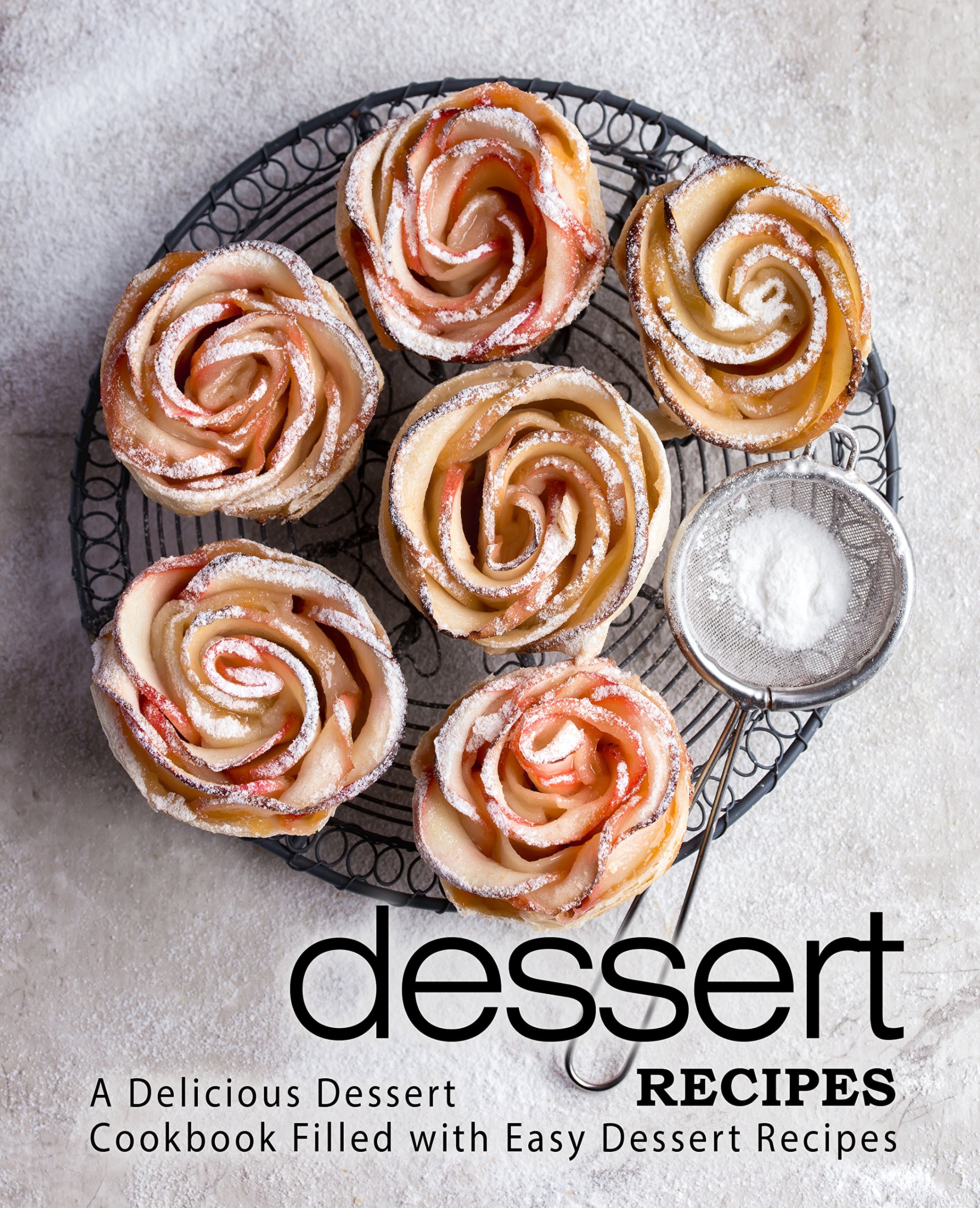 Dessert Recipes: a Delicious Dessert Cookbook Filled With Easy Dessert Recipes