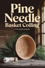 Pine Needle Basket Coiling for Beginners: Step-by-step Projects for Stunning Baskets, Rustic Home Decor, and Handmade Gifts — Using Free Materials From Your Yard