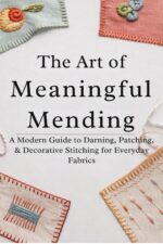The Art of Meaningful Mending: a Modern Guide to Darning, Patching, and Decorative Stitching for Everyday Fabrics