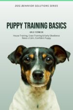 Puppy Training Basics: House Training, Crate Training & Early Obedience Raise a Calm, Confident Puppy Behavior Solutions Series Book