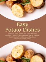 Easy Potato Dishes: Essential Spud Dishes for Every Kitchen; Discover Classics Like Scalloped, Garlic Mashed, Hashbrowns From Scratch, Plus Other Delicious Recipe Ideas Recipes