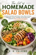 The Art of Homemade Salad Bowls: Complete Meal Bowls With Greens, Grains, Beans, Proteins, Vegetables, Crunch, Dressings, and Everyday Flavor Systems for Real Lunches and Suppers