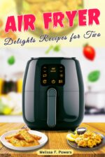 Air Fryer Delights Recipes for Two: Delicious Meals Ideas With Beautiful Photos