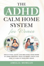 The Adhd Calm Home System for Women: Declutter, Clean and Organize Your Home in Adhd-friendly Ways to Boost Focus and Feel at Ease in Your Own Space Balanced Adhd Life Series For