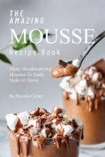 The Amazing Mousse Recipe Book: Many Mouthwatering Mousses to Easily Make at Home