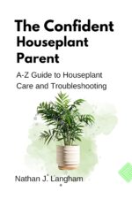 The Confident Houseplant Parent: A-z Guide to Houseplant Care and Troubleshooting