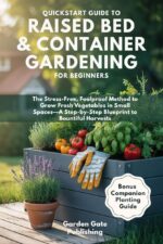 Quickstart Guide to Raised Bed & Container Gardening for Beginners: the Stress-free, Foolproof Method to Grow Fresh Vegetables in Small Spaces—a Step-by-step Blueprint to Bountiful Harvests