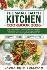 The Small Batch Kitchen Cookbook 2026 for Beginners: 100 Simple and Healthy Recipes for Real Life — Low Carb, High Protein, Perfectly Portioned Meals to Batch Cook for Busy People With Real Food