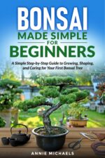 Bonsai Made Simple for Beginners: a Simple Step-by-step Guide to Growing, Shaping and Caring for Your First Bonsai Tree
