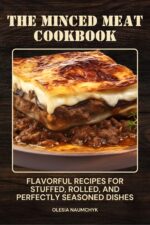 The Minced Meat Cookbook: Flavorful Recipes for Stuffed, Rolled, and Perfectly Seasoned Dishes