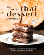 The Ultimate Thai Dessert Cookbook: Mastering Authentic Thai Desserts With Everyday Ingredients
