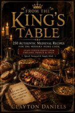 From the King’s Table: 250 Authentic Medieval Recipes for the Modern Home Cook: Feast-tested Dishes From England, France & Italy — Spiced, Savoured & Simply Made the Past Cookbook