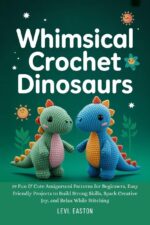 Whimsical Crochet Dinosaurs: 19 Fun & Cute Amigurumi Patterns for Beginners, Easy Friendly Projects to Build Strong Skills, Spark Creative Joy, and Relax While Stitching