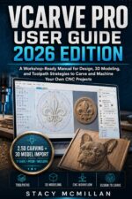Vcarve Pro User Guide - 2026 Edition: a Workshop-ready Manual for Design, 3d Modeling, and Toolpath Strategies to Carve and Machine Your Own Cnc Projects Setup To