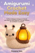 Amigurumi Crochet Made Easy: Creative Pocket Creatures: 15 Rare & Magical Amigurumi Friends With Step-by-step Beginner-friendly Patterns for Confident Crocheters Crochet Made Easy