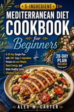 Mediterranean Diet Cookbook for Beginners: a 28-day Simple Plan With 150+ Easy 5-ingredient Recipes to Lose Weight, Boost Energy, and Make Healthy Eating Effortless Every Day